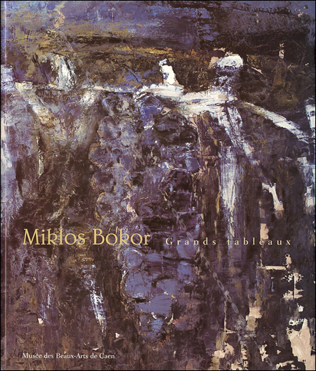 Miklos BOKOR - Grands tableaux. Muse des Beaux-Arts de Caen, 2003.