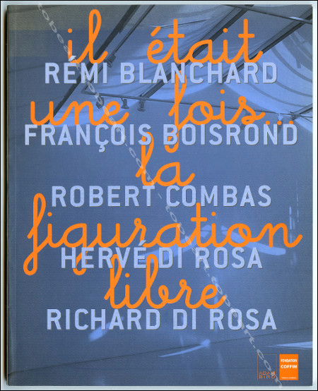 Il tait une fois la figuration libre. Rmi BLANCHARD, Franois BOISROND, Robert COMBAS, Herv et Richard Di ROSA. Paris, Adam Biro / Fondation Coprim, 2001.