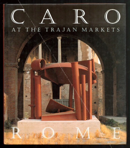 Anthony CARO at the Trajan Markets - Rome. London, Lund Humphries Publishers, 1993.