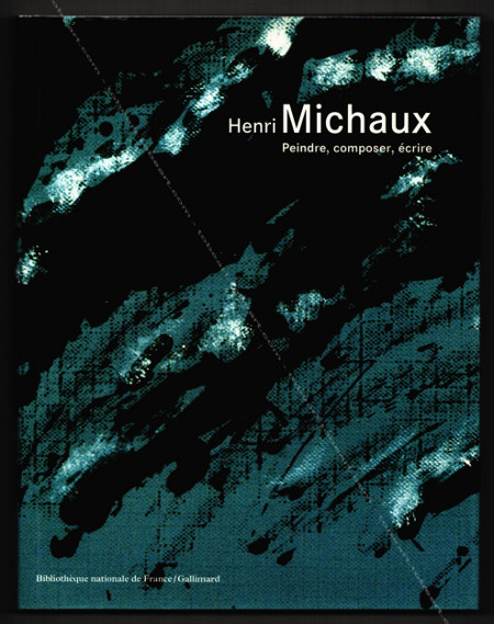 Henri MICHAUX - Peindre, composer, crire. Paris, BNF / Gallimard, 1999.