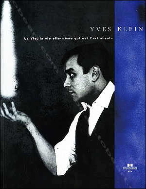Yves KLEIN - La Vie, la vie elle-mme qui est l'art absolu. Nice, Muse d'Art Moderne, 2000.
