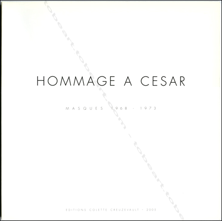 CÉSAR - Hommage à CÉSAR. Masques 1968-1973. Paris, Editions Colette Creuzevault, 2005.
