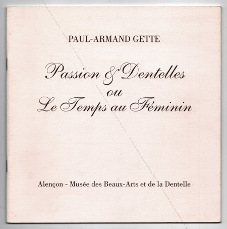 Paul-Armand Gette - Passion & Dentelles ou Le Temps au Fminin. Alençon, Musée des Beaux-Arts et de la Dentelle, 1995.