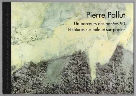 Pierre PALLUT - Un parcours des annes 90. Peintures sur toile et sur papier. Chartres, Muse des Beaux-Arts, 2000.