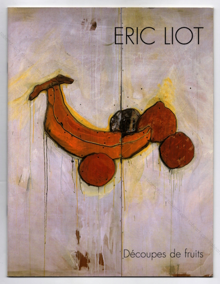 Eric LIOT - Dcoupes de fruits. Paris, Galerie Lavignes Bastille, 2002.