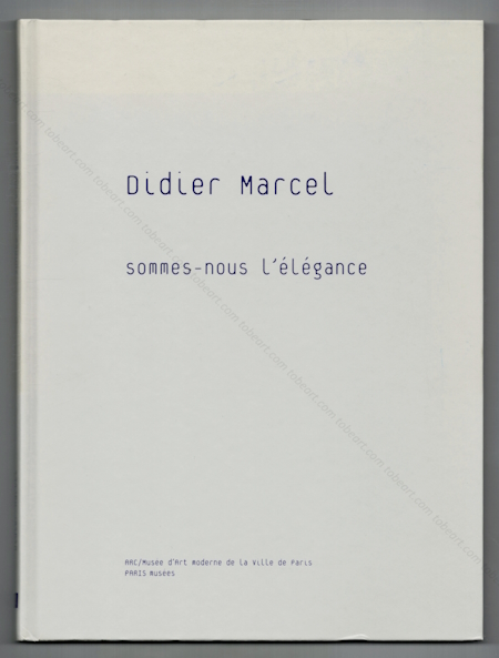 Didier MARCEL - Sommes-nous l'élégance. Paris, Musée d'Art Moderne, 2010.