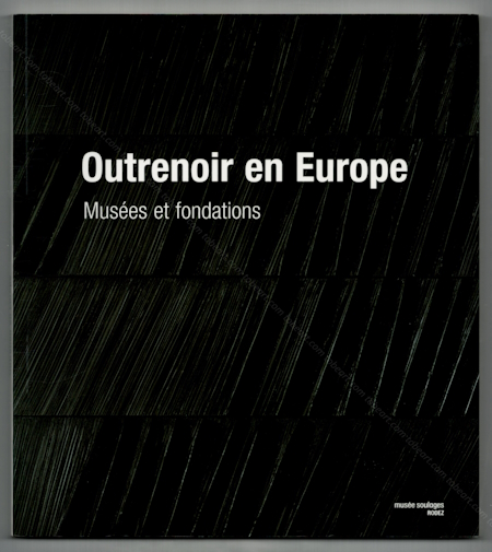 Pierre SOULAGES - Outrenoir en Europe. Muses et fondations. Rodez, Muse Soulages, 2014.