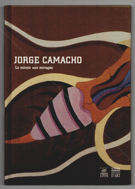 Jorge CAMACHO - Le miroir aux mirages. Paris, Maison de l'Am�rique Latine, 2003.
